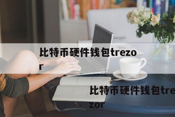 telegeram官网入口，比特币硬件钱包trezor